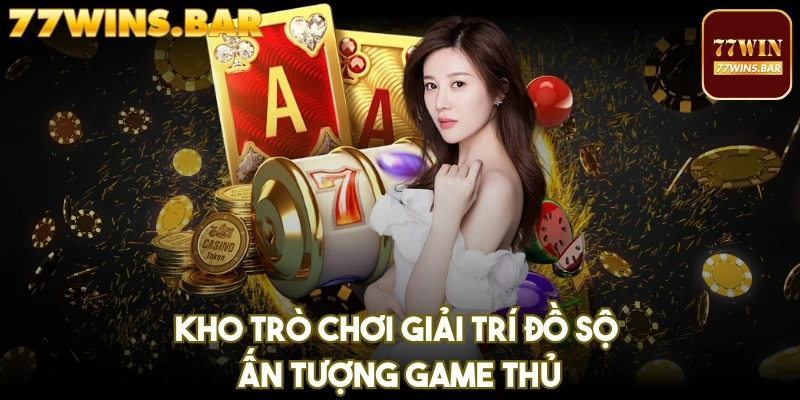 Kho trò chơi giải trí đồ sộ, ấn tượng game thủ