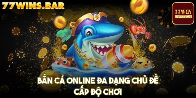 Bắn cá online đa dạng chủ đề, cấp độ chơi